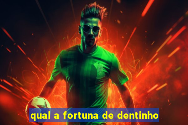 qual a fortuna de dentinho