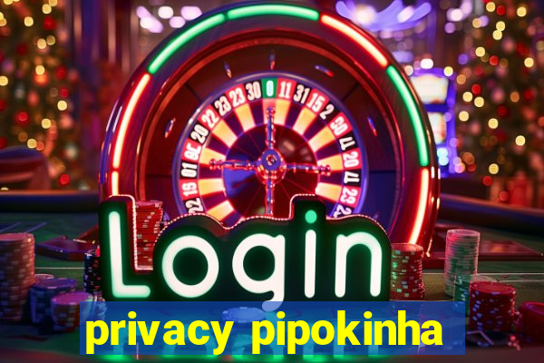 privacy pipokinha