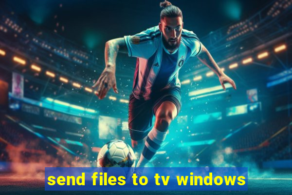 send files to tv windows