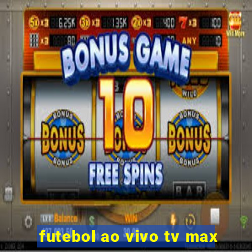 futebol ao vivo tv max