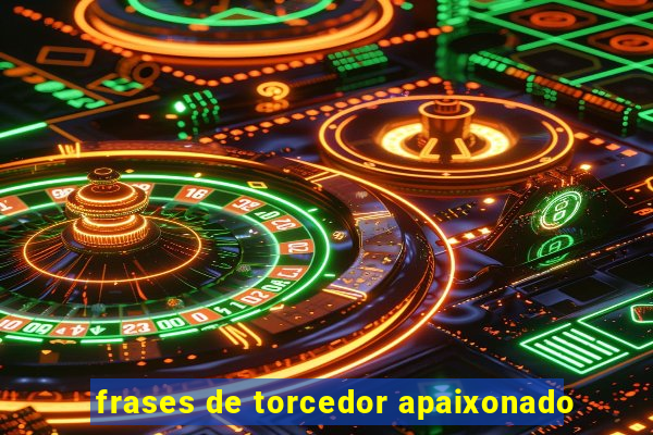 frases de torcedor apaixonado