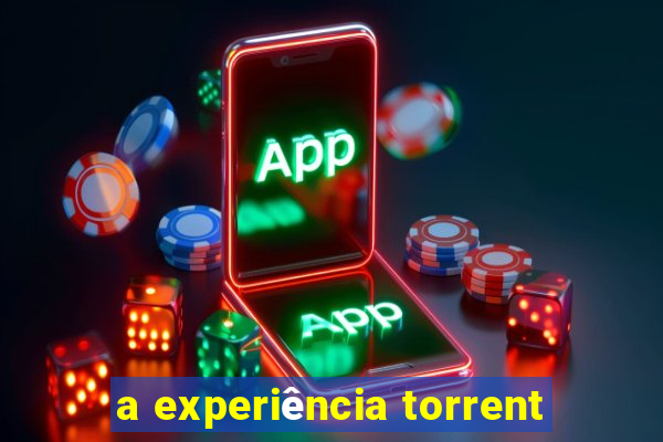 a experiência torrent