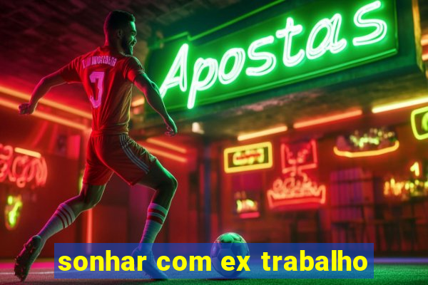 sonhar com ex trabalho