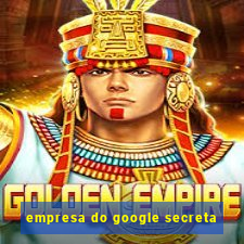 empresa do google secreta