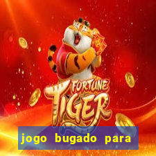 jogo bugado para ganhar dinheiro