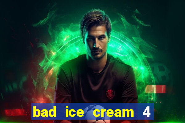 bad ice cream 4 click jogos