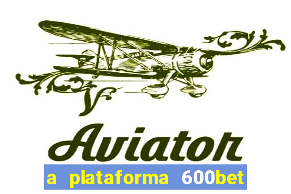 a plataforma 600bet é confiável