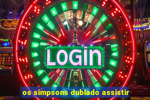 os simpsons dublado assistir