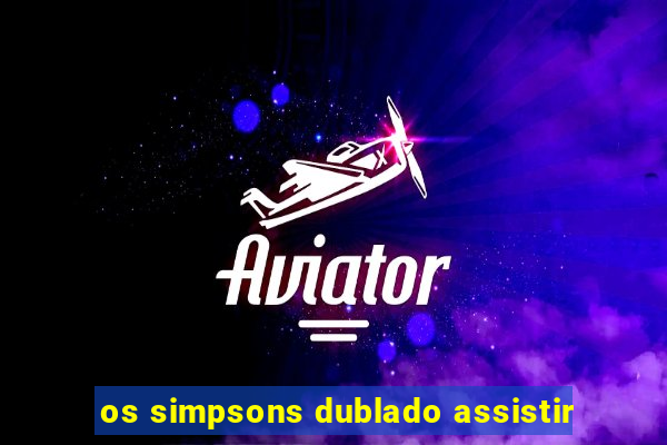 os simpsons dublado assistir