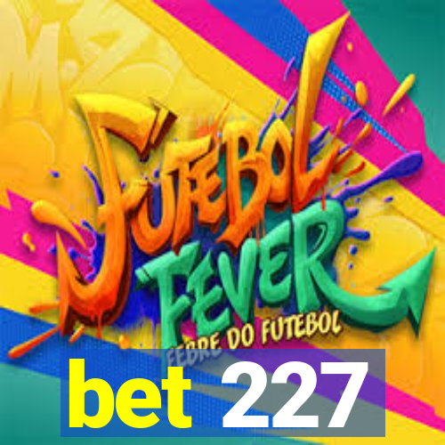 bet 227