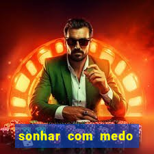 sonhar com medo jogo do bicho