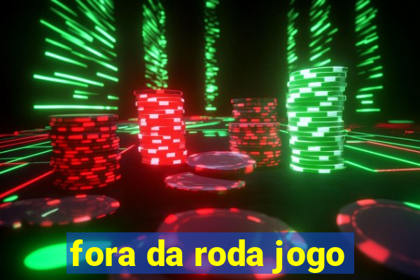 fora da roda jogo