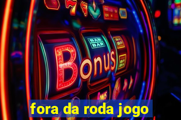 fora da roda jogo