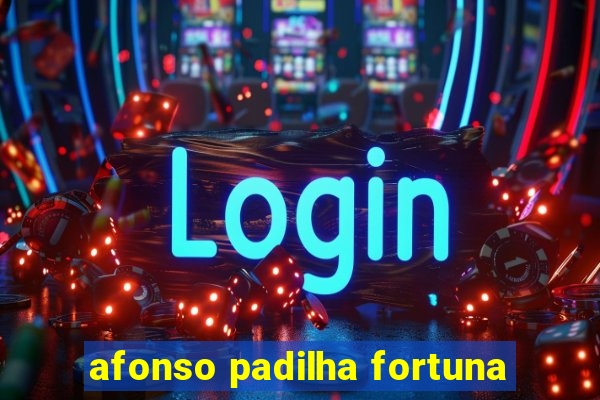 afonso padilha fortuna