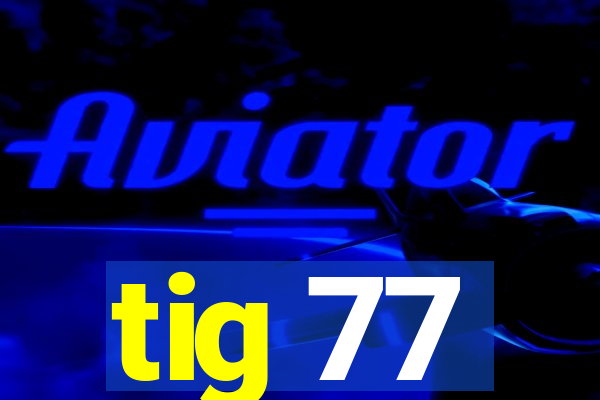 tig 77