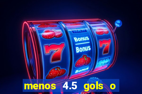 menos 4.5 gols o que significa