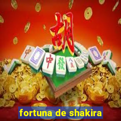 fortuna de shakira