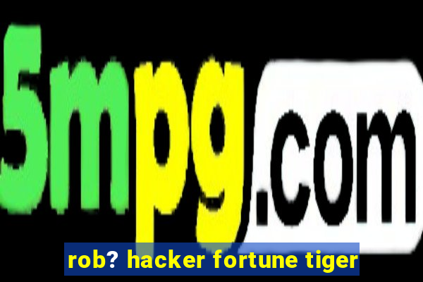 rob? hacker fortune tiger