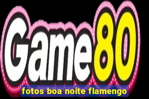 fotos boa noite flamengo