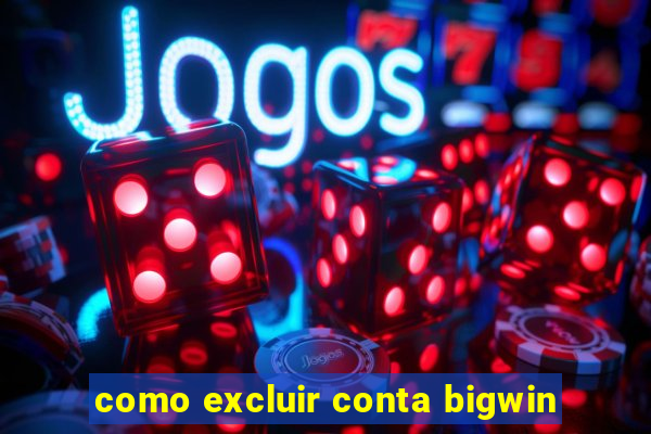 como excluir conta bigwin