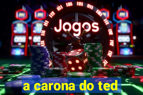 a carona do ted