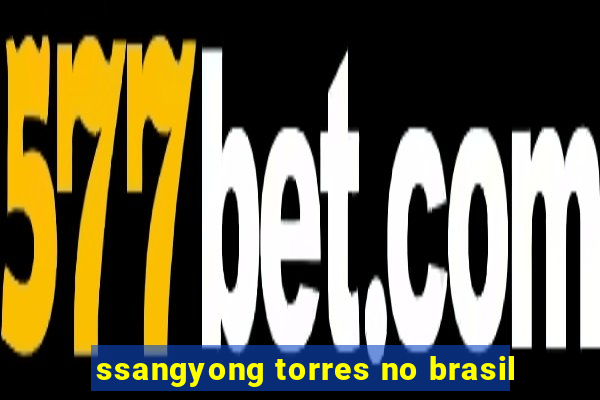 ssangyong torres no brasil