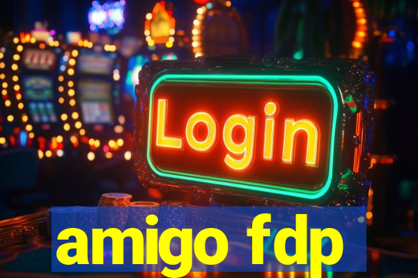 amigo fdp