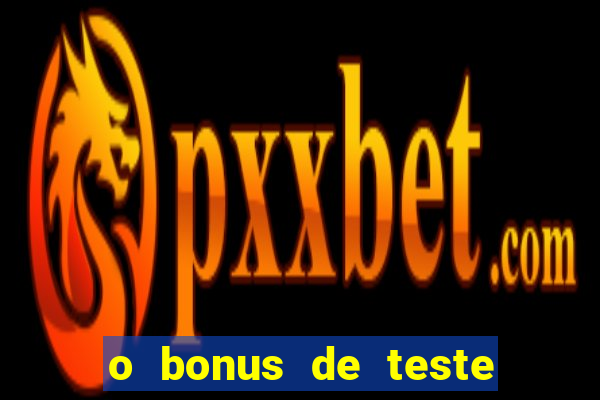 o bonus de teste é apenas para jogar