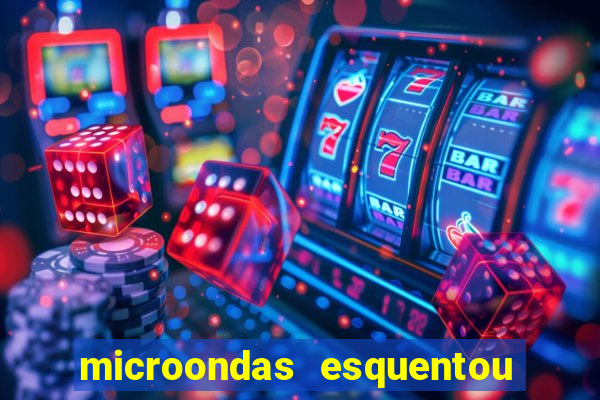 microondas esquentou demais e parou de funcionar