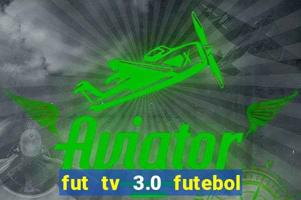 fut tv 3.0 futebol ao vivo