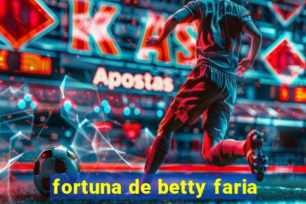 fortuna de betty faria