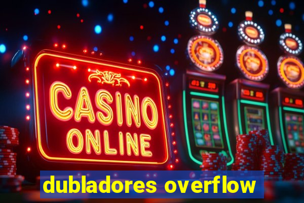 dubladores overflow