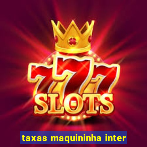 taxas maquininha inter