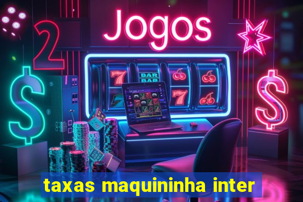 taxas maquininha inter