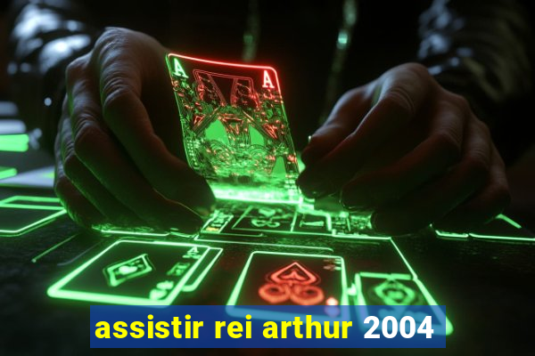 assistir rei arthur 2004