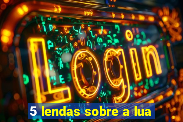 5 lendas sobre a lua