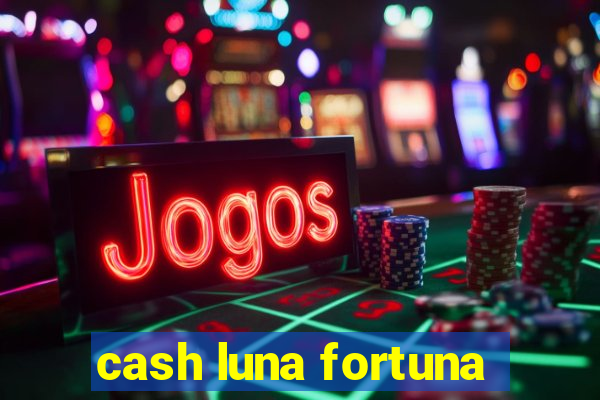 cash luna fortuna