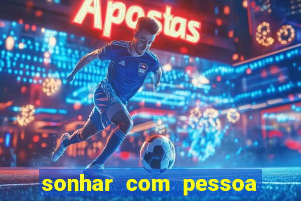 sonhar com pessoa falsa no jogo do bicho