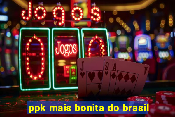 ppk mais bonita do brasil