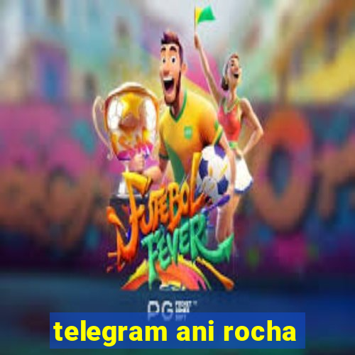 telegram ani rocha