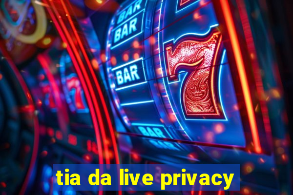 tia da live privacy