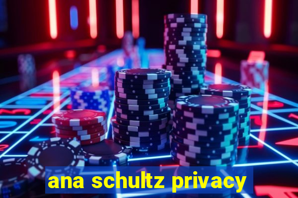 ana schultz privacy