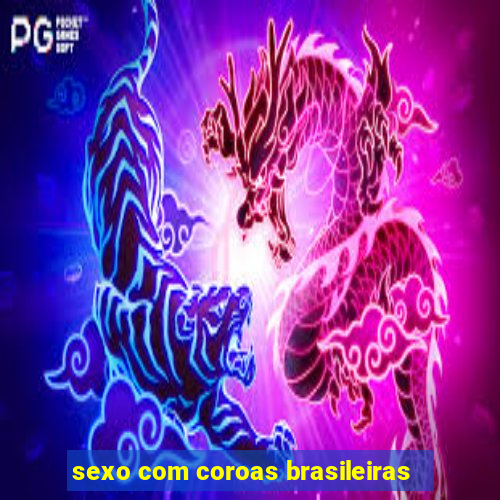 sexo com coroas brasileiras