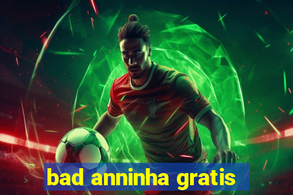 bad anninha gratis