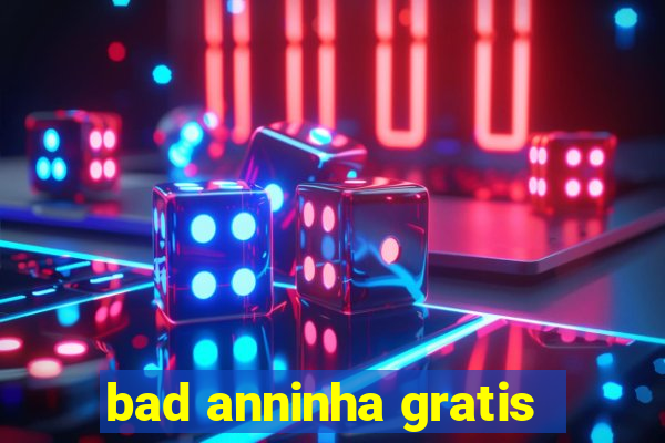 bad anninha gratis