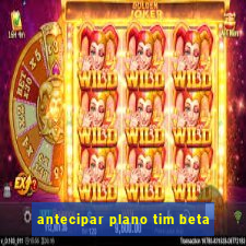 antecipar plano tim beta