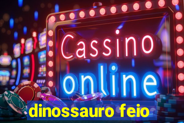 dinossauro feio