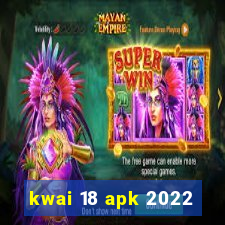 kwai 18 apk 2022