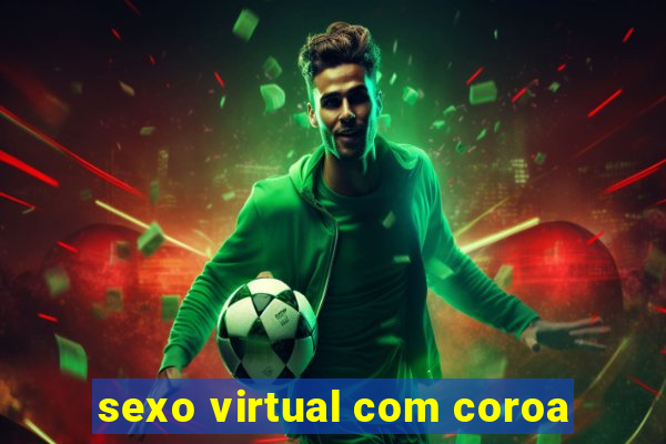 sexo virtual com coroa