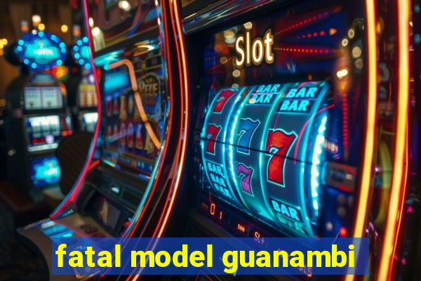 fatal model guanambi